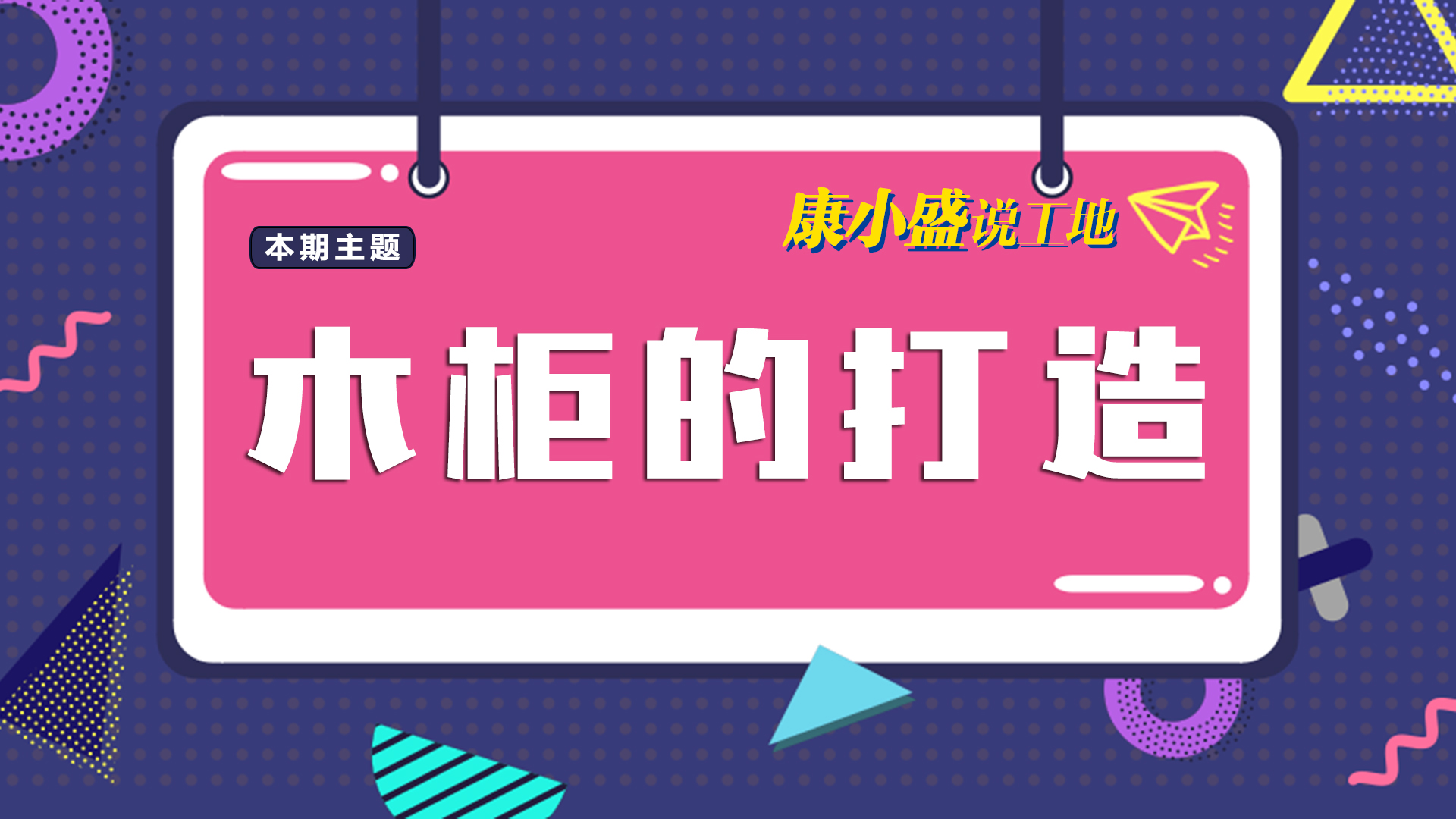 康小盛說工地N0.12：木柜打造有什么學(xué)問？